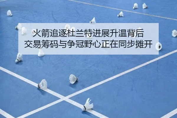 火箭追逐杜兰特进展升温背后 交易筹码与争冠野心正在同步摊开（huya）